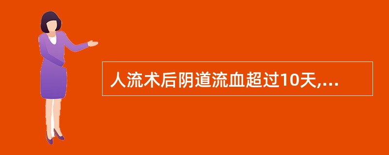 人流术后阴道流血超过10天,血量多,可能原因为