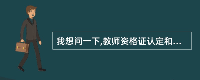 我想问一下,教师资格证认定和教师资格考试有着什么样的联系?