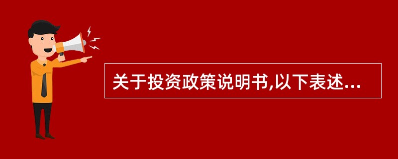 关于投资政策说明书,以下表述错误的是()