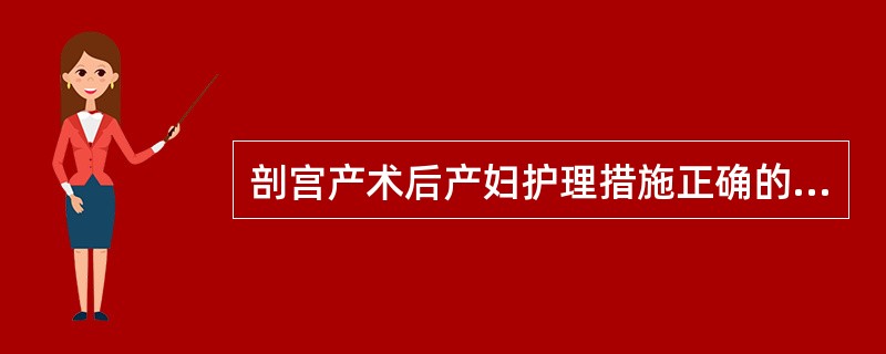 剖宫产术后产妇护理措施正确的是A、术后2小时取半卧位以利恶露排出B、鼓励早期下床