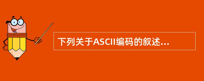 下列关于ASCII编码的叙述中,正确的是()。