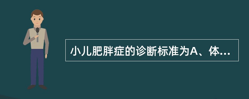 小儿肥胖症的诊断标准为A、体重高于同年龄、同身高正常小儿标准的10%B、体重高于