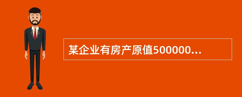 某企业有房产原值500000元,已知当地规定的房产税扣除比例为30%,则该房产应