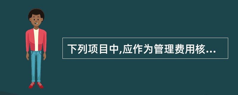 下列项目中,应作为管理费用核算的有( )