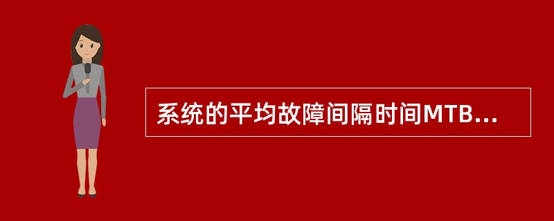 系统的平均故障间隔时间MTBF为( )。