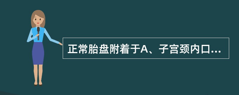 正常胎盘附着于A、子宫颈内口B、子宫体部的前壁、后壁或者侧壁C、子宫下段D、子宫