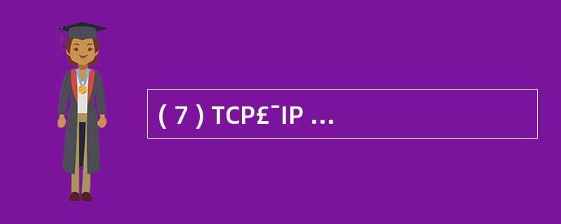 ( 7 ) TCP£¯IP 参考模型的主机 £­ 网络层对应于 OSI 参考模型