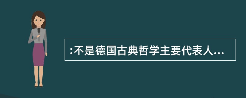 :不是德国古典哲学主要代表人物的是( )。