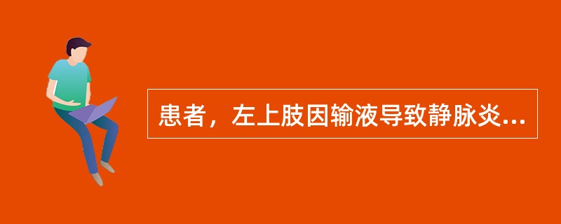 患者，左上肢因输液导致静脉炎，伴畏寒、发热，下述处理错误的是A、遵医嘱应用抗生素