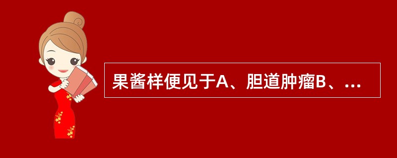 果酱样便见于A、胆道肿瘤B、霍乱C、阿米巴痢疾D、细菌性痢疾E、上消化道出血 -