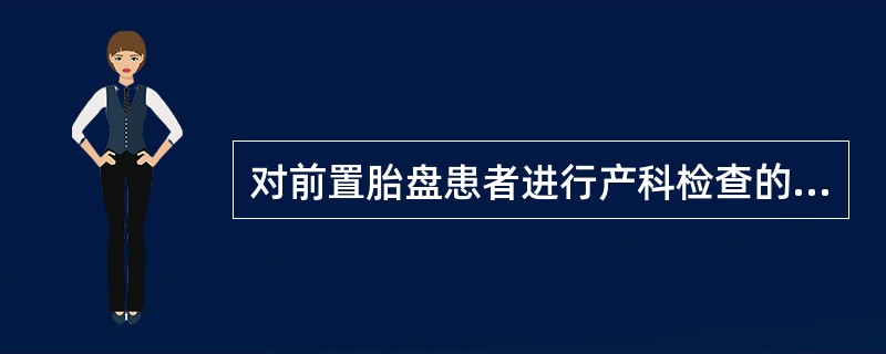 对前置胎盘患者进行产科检查的描述错误的是A、子宫大小与停经月份一致B、胎心正常C