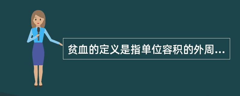 贫血的定义是指单位容积的外周血液中A、循环血容量低于正常低限B、红细胞数和血红蛋