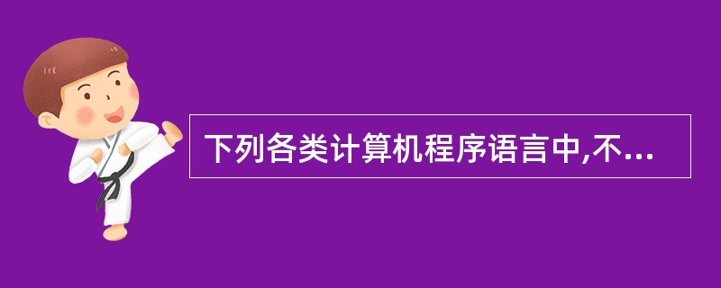 下列各类计算机程序语言中,不属于高级程序设计语言的是()。