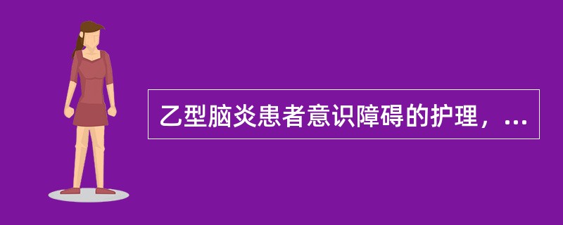 乙型脑炎患者意识障碍的护理，下列哪项措施不妥A、患者侧卧、头低脚高B、保持呼吸道