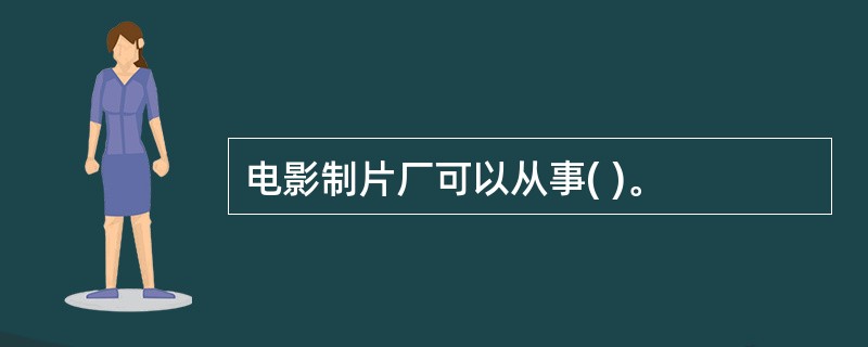 电影制片厂可以从事( )。