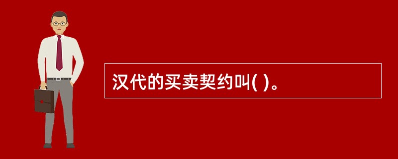 汉代的买卖契约叫( )。