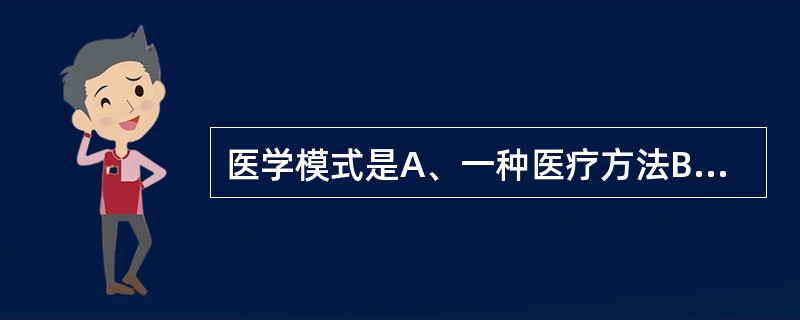 医学模式是A、一种医疗方法B、一种医学的思维观念C、一种社会思潮D、一种卫生工作