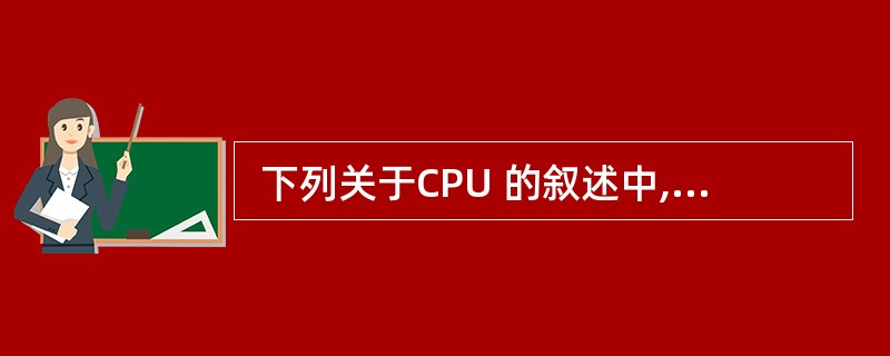  下列关于CPU 的叙述中,不正确的是 (13) 。 (13)