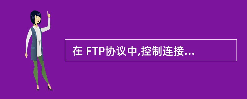  在 FTP协议中,控制连接是由 (21) 主动建立的。 (21)