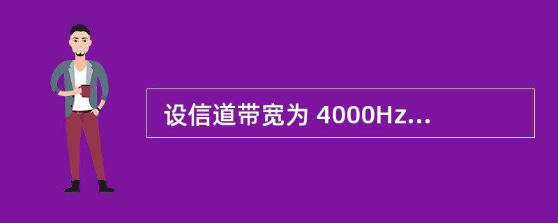  设信道带宽为 4000Hz,调制为 4 种不同的码元,根据 Nyquist