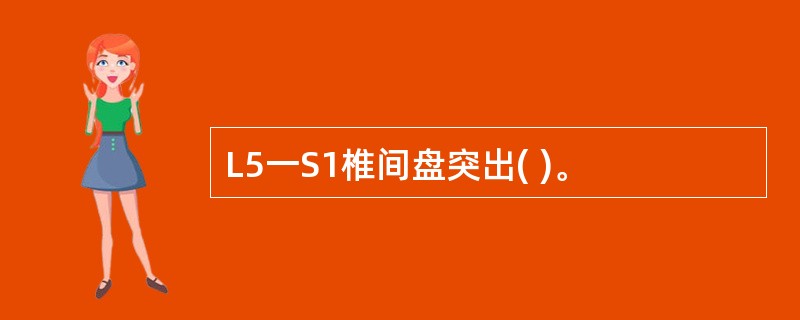 L5一S1椎间盘突出( )。