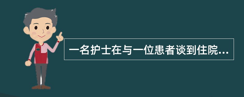 一名护士在与一位患者谈到住院来的高额费用时，患者表现得异常激动、不满。为了缓解患