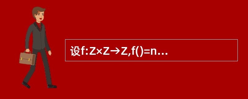设f:Z×Z→Z,f()=n2k,其中Z为整数集合,下面命题为真的是 Ⅰ.f是满
