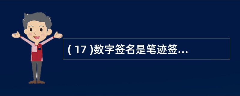 ( 17 )数字签名是笔迹签名的模拟,用于确认发送者身份,是一个( 17 )的消