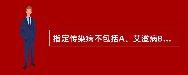 指定传染病不包括A、艾滋病B、淋病C、梅毒D、麻风病E、以及医学上认为不影响结婚