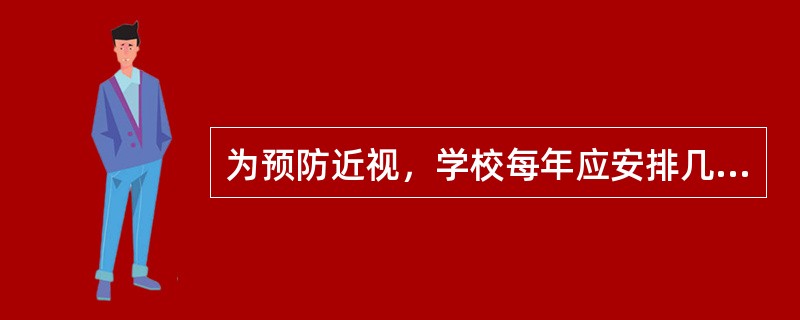 为预防近视，学校每年应安排几次视力检查A、1次B、2次C、3次D、4次E、5次