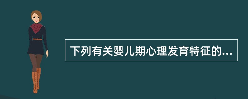 下列有关婴儿期心理发育特征的描述不正确的是A、心理发展从粗大运动、言语、精细动作