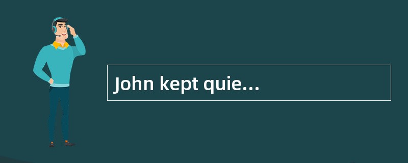 John kept quiet about the accident _____