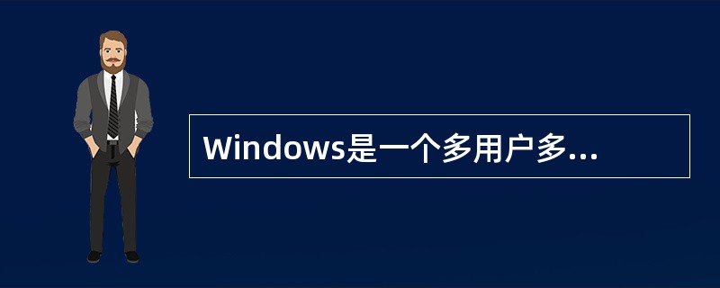 Windows是一个多用户多任务操作系统,可以建立多个用户,提供网络通讯、图形界