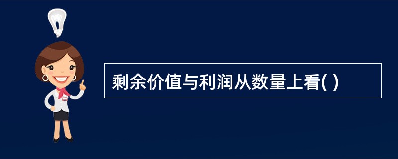 剩余价值与利润从数量上看( )