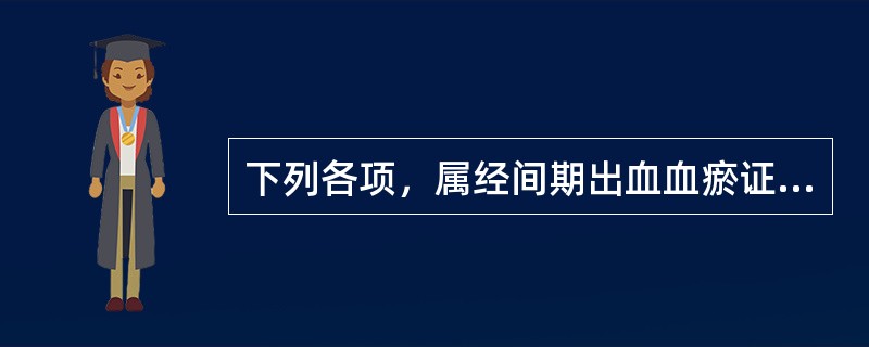 下列各项，属经间期出血血瘀证的月经特点是A、经量少或多，色鲜红，质稠B、经量少，