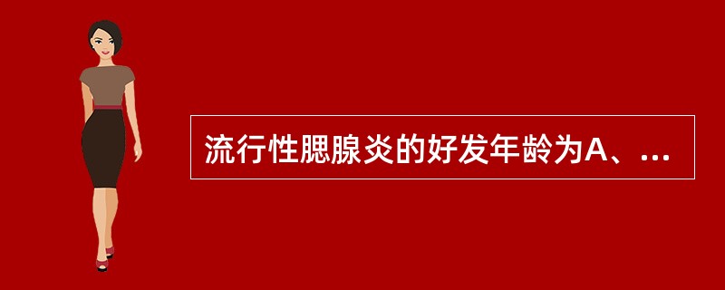 流行性腮腺炎的好发年龄为A、l岁以内B、l～2岁C、3岁以上儿童D、6个月以内E