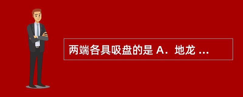 两端各具吸盘的是 A．地龙 B．水蛭 C．土鳖虫 D．斑蝥 E．僵蚕