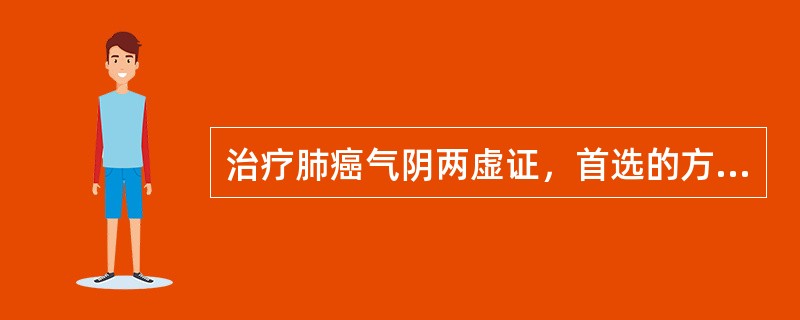 治疗肺癌气阴两虚证，首选的方剂是A、益气养阴汤B、六味地黄丸C、百合固金汤合黄连