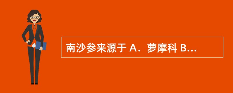 南沙参来源于 A．萝摩科 B．莎草科 C．桔梗科 D．石竹科 E．玄参科