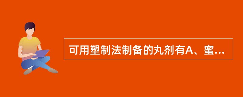 可用塑制法制备的丸剂有A、蜜丸B、浓缩丸C、水丸D、滴丸E、糊丸