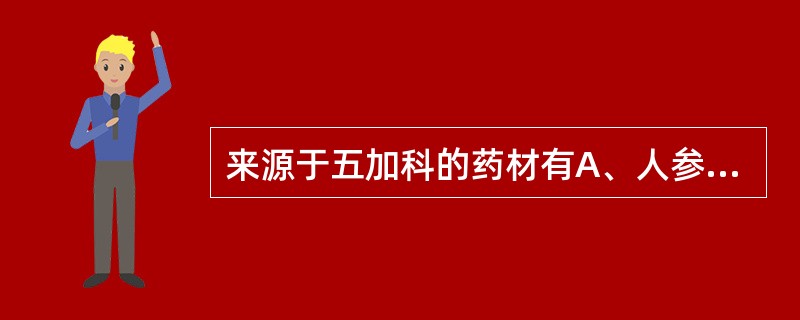 来源于五加科的药材有A、人参B、西洋参C、三七D、党参E、沙参