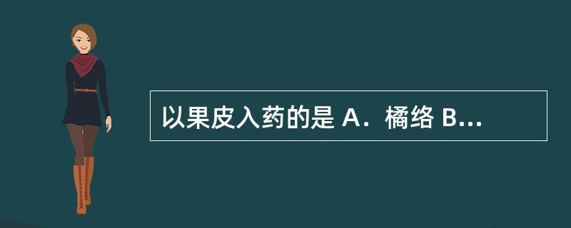 以果皮入药的是 A．橘络 B．大腹皮 C．绿豆衣 D．肉豆蔻衣 E．莲子心 -