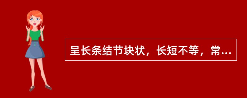 呈长条结节块状，长短不等，常数个块状结节相连，形似生姜的药材是A、石菖蒲B、姜形