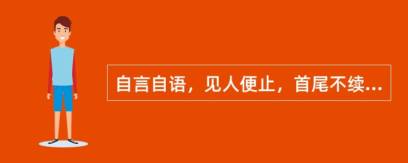 自言自语，见人便止，首尾不续的临床意义是( )