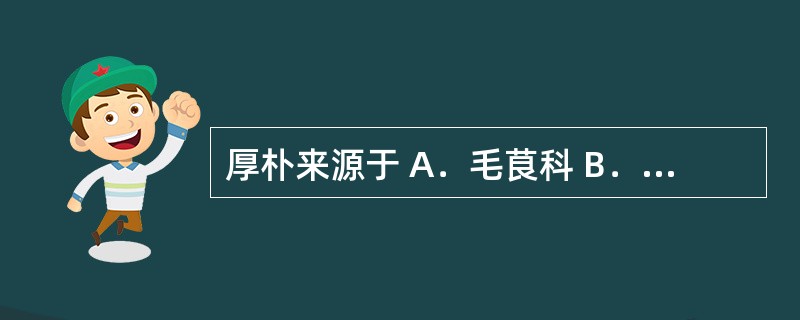 厚朴来源于 A．毛茛科 B．木兰科 C．樟科 D．芸香科 E．木犀科