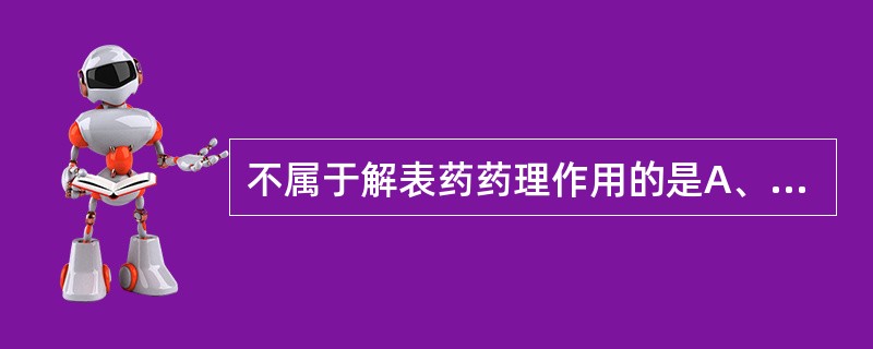 不属于解表药药理作用的是A、发汗B、解热C、抗炎D、调节免疫E、抗病毒