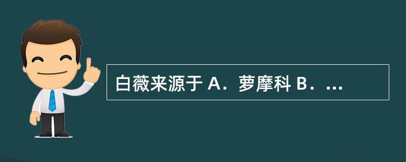 白薇来源于 A．萝摩科 B．莎草科 C．桔梗科 D．石竹科 E．玄参科