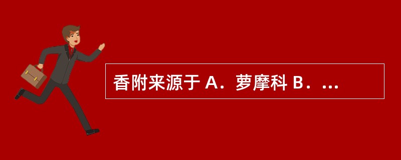 香附来源于 A．萝摩科 B．莎草科 C．桔梗科 D．石竹科 E．玄参科