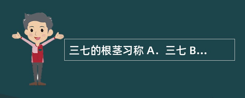 三七的根茎习称 A．三七 B．剪口 C．筋条 D．芋 E．绒根