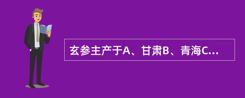 玄参主产于A、甘肃B、青海C、四川D、西藏E、浙江